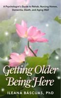 Getting Older Being Here: A Psychologist's Guide to Rehab, Nursing Homes, Dementia, Death, and Aging Well 0997103019 Book Cover
