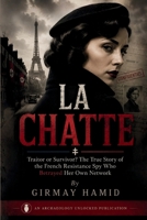LA CHATTE: Traitor or Survivor? The True Story of the French Resistance Spy Who Betrayed Her Own Network B0HDFZYS3Q Book Cover
