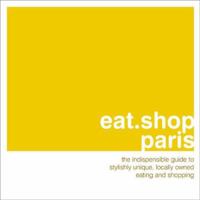 eat.shop.paris: The Indispensible Guide to Stylishly Unique, Locally Owned Eating and Shopping (eat.shop guides series) 0976653486 Book Cover