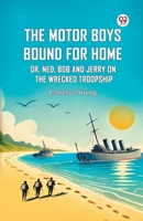 The Motor Boys Bound For Home Or, Ned, Bob And Jerry On The Wrecked Troopship B0DY221NLF Book Cover