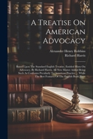 A Treatise On American Advocacy: Based Upon The Standard English Treatise, Entitled Hints On Advocacy, By Richard Harris. All New Matter Added Being ... The Best Features Of The English Book Have 1022426478 Book Cover