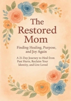 The Restored Mom: A 21-Day Journey to Heal from Past Hurts, Reclaim Your Identity, and Live Loved: Faith-Based Journey to Restoration, Strength, and Joy for Weary Mothers and Women 0612347885 Book Cover