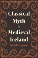 Classical Myth in Medieval Ireland 1843847566 Book Cover