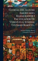 Glorias Del Ilustre Americano, Rejenerador I Pacificador De Venezuela, Jeneral Guzman Blanco... (Spanish Edition) 1024531325 Book Cover