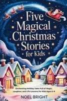 FIVE MAGICAL CHRISTMAS STORIES FOR KIDS: Enchanting Holiday Tales Full of Magic, Laughter, and Life Lessons for Kids Ages 5–9 B0G8GYFFSL Book Cover