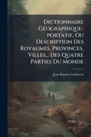 Dictionnaire Géographique-portatif, Ou Description Des Royaumes, Provinces, Villes... Des Quatre Parties Du Monde: Dans Lequel On Indique En Quels ... Ces Lieux Se Trouvent...... 1271482029 Book Cover