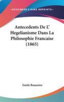 Antecedents De L' Hegelianisme Dans La Philosophie Francaise (1865) 1437479588 Book Cover