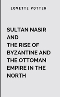 Sultan Nasir And The Rise Of Byzantine And The Ottoman Empire In The North: A sweeping historical epic filled with pulse-pounding battles, political intrigue, and unforgettable characters 7702700467 Book Cover
