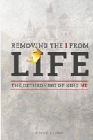 Removing the I from Life: The Dethroning of King Me 194363520X Book Cover