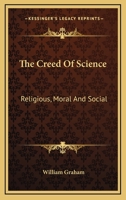 The Creed of Science: Religious, Moral and Social 1014576334 Book Cover