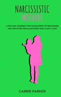 Narcissistic Mothers: A Healing Journey for Daughters to Recognize and Recover from Mothers who Can’t Love 1670423239 Book Cover