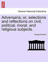 Adversaria; or, selections and reflections on civil, political, moral, and religious subjects. 1241475997 Book Cover