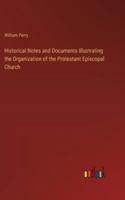Historical Notes and Documents Illustrating the Organization of the Protestant Episcopal Church 3368830635 Book Cover