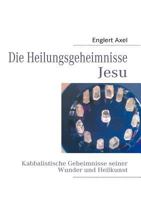 Die Heilungsgeheimnisse Jesu : Kabbalistische Geheimnisse seiner Wunder und Heilkunst 384234306X Book Cover