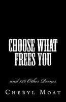 Choose What Frees You: And 126 Other Poems 1522860517 Book Cover