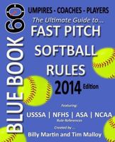 Blue Book 60 - Fast Pitch Softball - 2014: The Ultimate Guide to (NCAA - Nfhs - Asa - Usssa) Fast Pitch Softball Rules 1495423832 Book Cover