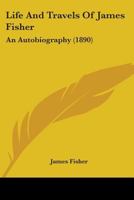 Life And Travels Of James Fisher: An Autobiography 1437030041 Book Cover