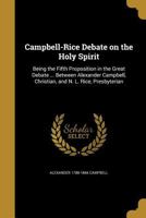 Campbell-Rice Debate on the Holy Spirit: Being the Fifth Proposition in the Great Debate ... Between Alexander Campbell, Christian, and N. L. Rice, Presbyterian 1016170912 Book Cover