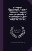 A Catalogue, Chronologically Arranged, of Printed Books ... Music, & Memoranda, Composed, Edited, Or Translated, by Writers Bearing the Name of Grimaldi, from 1498 to 1883 [By A.B. Grimaldi]. 1145634265 Book Cover