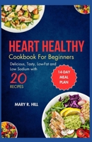 HEART HEALTHY COOKBOOKS FOR BEGINNERS: Delicious, Tasty Low-Fat and Low -Sodium Recipes. B0CDF17M9N Book Cover