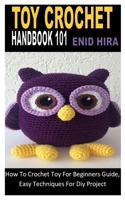 TOY CROCHET HANDBOOK 101: How To Crochet Toy For Beginners Guide, Easy Techniques For Diy Project B0B9QYRP5B Book Cover