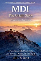 MDI: The Origin Story: How a Successful Company Lost Its Way-Without Realizing It (The Invisible Leadership Series) (1) B0H77KYKNF Book Cover