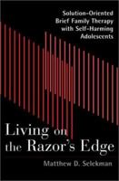 Living on the Razor's Edge: Solution-Oriented Brief Family Therapy with Self-Harming Adolescents 0393703355 Book Cover