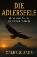 Die Adlerseele: Mit innerer Stärke zur wahren Führung (German Edition) B0FGTWYJ7S Book Cover