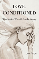 LOVE, CONDITIONED: What Survives When We Stop Performing B0GJTBKLRB Book Cover