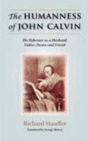 THE HUMANNESS OF JOHN CALVIN: The Reformer as a Husband, Father, Pastor & Friend 1599251558 Book Cover