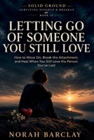 Letting Go of Someone You Still Love: How to Move On, Break the Attachment, and Heal When You Still Love the Person You’ve Lost (Solid Ground: Surviving Divorce & Breakup) B0HH7SLC85 Book Cover