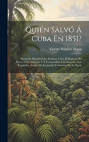 Quién Salvó Á Cuba En 1851?: Recuerdo Histórico Que Dedican Á S.a. El Regente Del Reino, Á Su Gobierno Y Á La Asamblea Constituyente, Seis Españoles, ... Y Amantes De Su Patria 1021140686 Book Cover