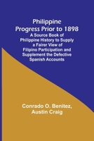 Philippine Progress Prior to 1898; A Source Book of Philippine History to Supply a Fairer View of Filipino Participation and Supplement the Defective Spanish Accounts 9357721436 Book Cover