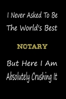 I Never Asked To Be The World's Best Notary But Here I Am Absolutely Crushing It: coworker gift -birthday Journal Notebook/diary note 120 Blank Lined Page (6 x 9’), for men/women 1651242232 Book Cover