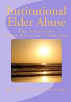 Institutional Elder Abuse: The Solution: Care Advocate Program 1453754911 Book Cover