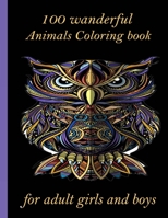 100 wanderful Animals Coloring book for adult girls and boys: An Adult Coloring Book with Lions, Elephants, Owls, Horses, Dogs, Cats, and Many More! B091WJBKDV Book Cover