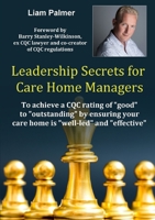 Leadership Secrets for Care Home Managers: To achieve a CQC rating of "good" to "outstanding" by ensuring your care home is "well-led" and "effective". 0244719217 Book Cover