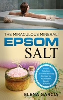 Epsom Salt: The Miraculous Mineral!: Holistic Solutions & Proven Healing Recipes for Health, Beauty & Home 1913857085 Book Cover