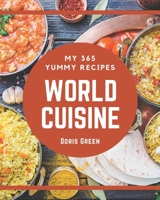 My 365 Yummy World Cuisine Recipes: Explore Yummy World Cuisine Cookbook NOW! B08H581L62 Book Cover