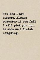 You And I Are Sisters. Always Remember If You Fall I Will Pick You Up...As Soon As I Finish Laughing: A Cute + Funny Notebook Sister Gifts Cool Gag Gifts For Sisters 1077979665 Book Cover