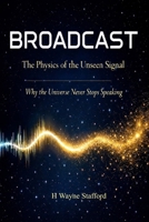 BROADCAST: The Physics of the Unseen Signal: Why the Universe Never Stops Speaking B0GPD8TK2L Book Cover