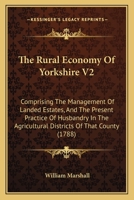 The Rural Economy Of Yorkshire V2: Comprising The Management Of Landed Estates, And The Present Practice Of Husbandry In The Agricultural Districts Of That County 0548886377 Book Cover