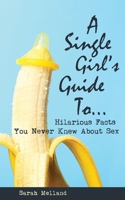 A Single Girl's Guide to...Hilarious Facts You Never Knew About Sex 1734633387 Book Cover