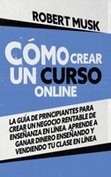 Cómo Crear un Curso Online: La Guía de Principiantes para Crear un Negocio Rentable de Enseñanza En Línea. Aprende a Ganar Dinero Enseñando y Vendiendo tu Clase En Línea (Spanish Edition) 1801120293 Book Cover