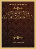 Index Lectionum Quae Auspiciis Augustissimi AC Potentissimi Principis Guilelmi Germanorum Imperatoris Bourssorum Regis in Academia (1887) 1162483229 Book Cover