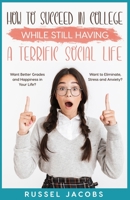 How to Succeed In College While Still Having a Terrific Social Life.: Want Better Grades and Happiness in Your Life? Want to Eliminate, Stress and Anxiety? B09QNZC8W9 Book Cover