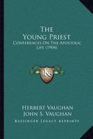 The Young Priest: Conferences On The Apostolic Life 0548708568 Book Cover