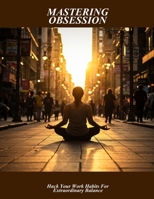 Mastering Obsession: Hack Your Work Habits For Extraordinary Balance B0FRLJ92N3 Book Cover