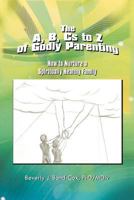The A, B, CS to Z of Godly Parenting: How to Nurture a Spiritually Healthy Family 1479751200 Book Cover