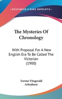 The Mysteries of Chronology: With Proposal for a New English Era to Be Called the Victorian 1165602016 Book Cover